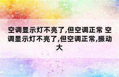 空调显示灯不亮了,但空调正常 空调显示灯不亮了,但空调正常,振动大